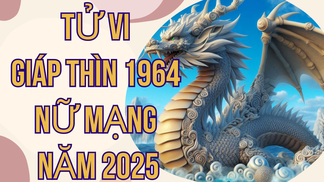 Tử vi Giáp Thìn 1964 nữ mạng năm 2025: Chi tiết vận hạn và cách hóa giải