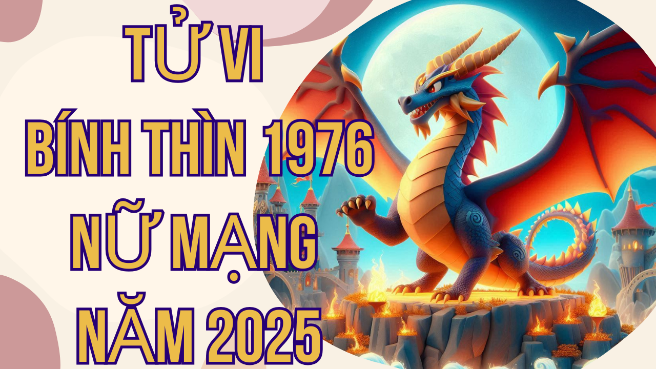 Tử Vi Bính Thìn 1976 Nữ Mạng Năm 2025: Dự Báo Cuộc Sống và Vận Mệnh