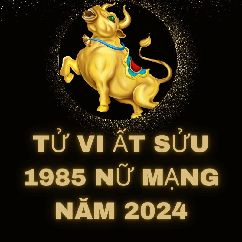 Tử vi ất sửu 1985 nữ mạng năm 2024