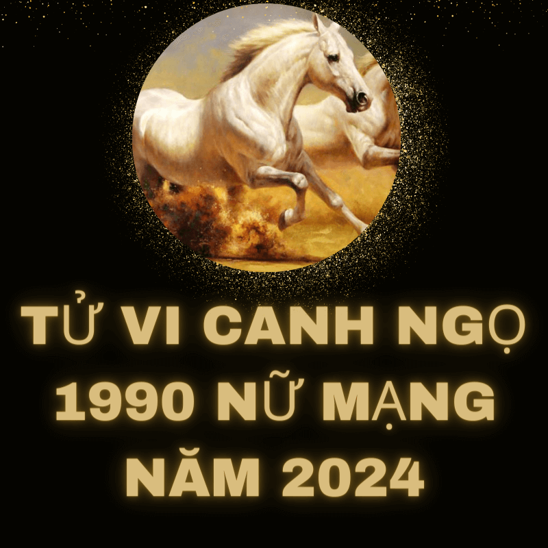 Tử vi canh ngọ 1990 nữ mạng 2024