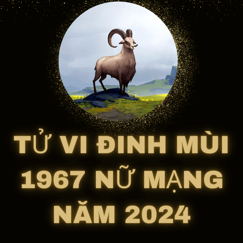 Tử vi đinh mùi 1967 nữ mạng năm 2024