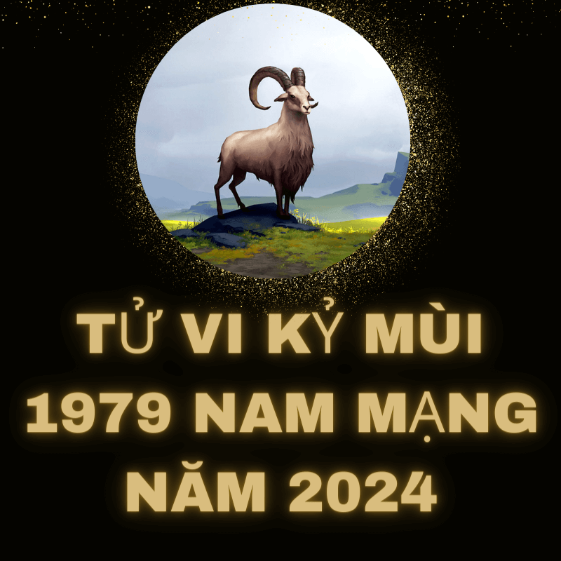 Tử vi kỷ mùi 1979 nam mạng năm 2024