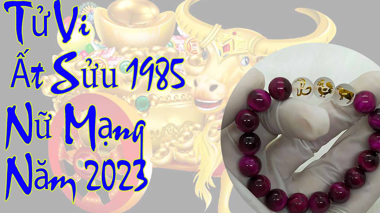 Tử vi ất sửu 1985 nữ mạng 2023