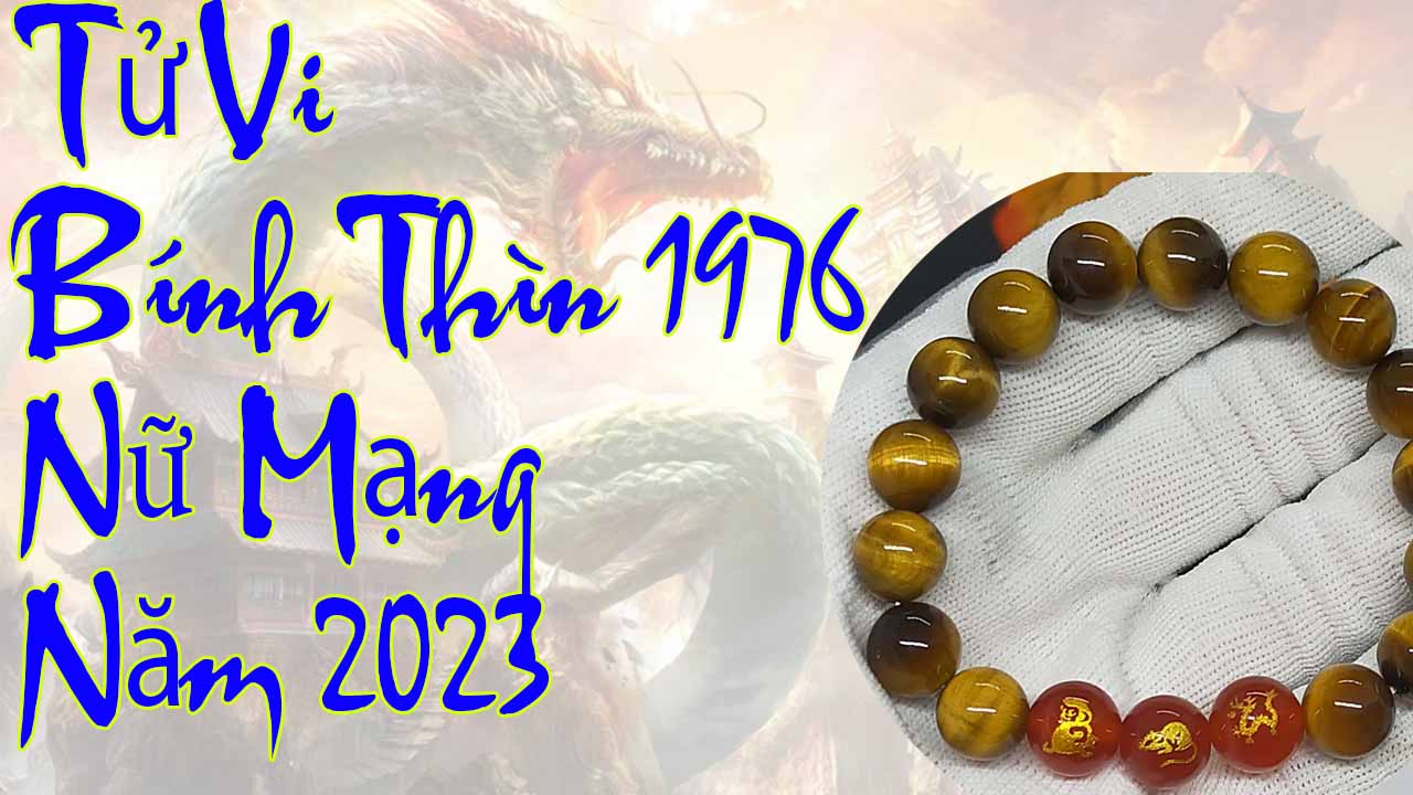 Xem tử vi tuổi Bính Thìn 1976 nữ mạng năm 2023